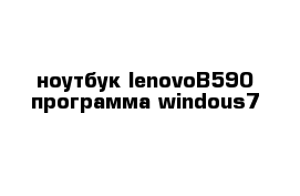 ноутбук lenovoB590 программа windous7